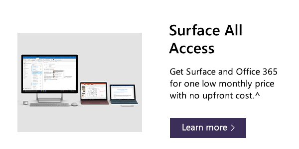 Surface All Access. Get Surface and Office 365 for one low monthly price with no upfront cost.^ Learn more.