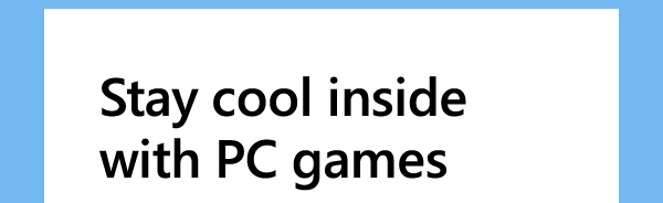 Stay cool inside with PC games. ESRB Rating: EVERYONE to EVERYONE 10+