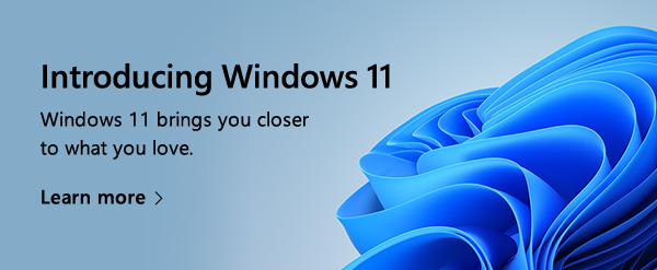 Introducing Windows 11. Windows 11 brings you closer to what you love. Learn more. Image of Windows 11 design element.
